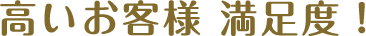 高いお客様　満足度！