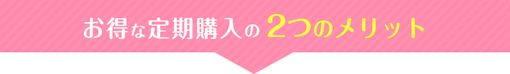 お得な定期購入の2つのメリット